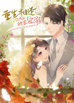 《重生相逢：给你我的独家宠溺 第三季》：纯爱升级！甜度爆表，看主角如何一路撒糖，收获圆满结局！